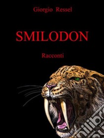 SmilodonSette racconti tra futuro possibile, avventura, noir, horror e fantasy. E-book. Formato EPUB ebook di Giorgio Ressel