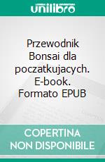 Przewodnik Bonsai dla poczatkujacych. E-book. Formato EPUB ebook di Bonsai Empire