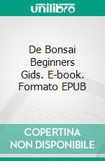 De Bonsai Beginners Gids. E-book. Formato Mobipocket ebook di Bonsai Empire