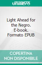 Light Ahead for the Negro. E-book. Formato EPUB ebook di Edward Austin Johnson