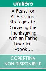 A Feast for All Seasons: Strategies for Surviving the Thanksgiving with an Eating Disorder. E-book. Formato EPUB ebook