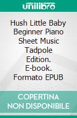 Hush Little Baby Beginner Piano Sheet Music Tadpole Edition. E-book. Formato EPUB ebook di SilverTonalities