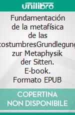 Fundamentación de la metafísica de las costumbresGrundlegung zur Metaphysik der Sitten. E-book. Formato EPUB