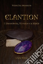 ElantionIl Discendente, l&apos;Errante e la Ribelle - Libro Primo. E-book. Formato Mobipocket ebook