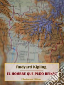 El hombre que pudo reinar. E-book. Formato EPUB ebook di Rudyard Kipling