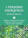 Il Perdono EnergeticoRipulire il passato per vincere sulla tua storia e sul peso tossico della memoria. E-book. Formato EPUB ebook