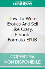 How To Write Erotica And Sell Like Crazy. E-book. Formato EPUB ebook di Samira 