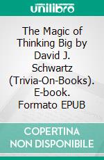 The Magic of Thinking Big by David J. Schwartz (Trivia-On-Books). E-book. Formato EPUB ebook di Trivion Books