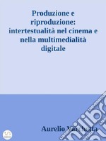 Produzione e riproduzione: intertestualità nel cinema e nella multimedialità digitale. E-book. Formato EPUB