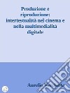 Produzione e riproduzione: intertestualità nel cinema e nella multimedialità digitale. E-book. Formato EPUB ebook di Aurelio Varchetta