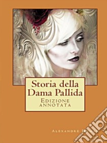 Storia della Dama PallidaEdizione annotata. E-book. Formato EPUB ebook di Alexandre Dumas (padre)