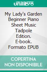 My Lady's Garden Beginner Piano Sheet Music Tadpole Edition. E-book. Formato EPUB ebook di SilverTonalities