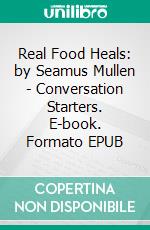 Real Food Heals: by Seamus Mullen | Conversation Starters. E-book. Formato EPUB ebook di Daily Books