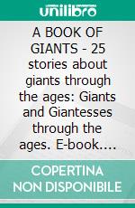 A BOOK OF GIANTS - 25 stories about giants through the ages: Giants and Giantesses through the ages. E-book. Formato PDF