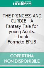 THE PRINCESS AND CURDIE - A Fantasy Tale for young Adults. E-book. Formato EPUB ebook di George Macdonald