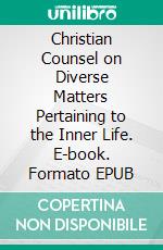 Christian Counsel on Diverse Matters Pertaining to the Inner Life. E-book. Formato EPUB ebook