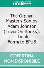 The Orphan Master's Son by Adam Johnson (Trivia-On-Books). E-book. Formato EPUB ebook di Trivion Books