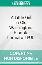 A Little Girl in Old Washington. E-book. Formato EPUB ebook di Amanda M Douglas