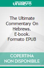 The Ultimate Commentary On Hebrews. E-book. Formato EPUB ebook di Charles H. Spurgeon