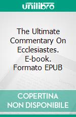 The Ultimate Commentary On Ecclesiastes. E-book. Formato EPUB ebook di Charles H. Spurgeon