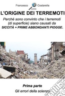 L'origine dei terremoti. Prima Parte.: Gli errori della scienza.. E-book. Formato EPUB ebook di Francesco Costarella