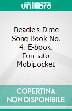 Beadle's Dime Song Book No. 4. E-book. Formato Mobipocket ebook di Various