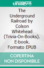 The Underground Railroad by Colson Whitehead (Trivia-On-Books). E-book. Formato EPUB ebook di Trivion Books