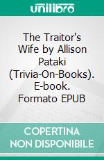 The Traitor's Wife by Allison Pataki (Trivia-On-Books). E-book. Formato EPUB ebook