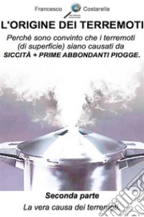 L'origine dei terremoti. Seconda Parte.: La vera causa dei terremoti.. E-book. Formato EPUB ebook di Francesco Costarella