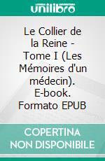 Le Collier de la Reine - Tome I (Les Mémoires d'un médecin). E-book. Formato EPUB ebook