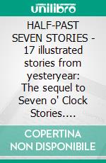 HALF-PAST SEVEN STORIES - 17 illustrated stories from yesteryear: The sequel to Seven o' Clock Stories. E-book. Formato PDF ebook di Robert Gordon Anderson