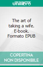 The art of taking a wife. E-book. Formato Mobipocket ebook