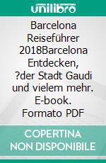 Barcelona Reiseführer 2018Barcelona Entdecken, ?der Stadt Gaudi und vielem mehr. E-book. Formato PDF ebook