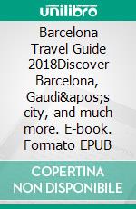 Barcelona Travel Guide 2018Discover Barcelona, Gaudi's city, and much more. E-book. Formato PDF ebook di Mobile Library