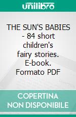 THE SUN'S BABIES - 84 short children's fairy stories. E-book. Formato PDF ebook