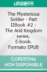 The Mysterious Soldier - Part IIBook #2 - The Arid Kingdom series. E-book. Formato Mobipocket ebook di Tina Silvens