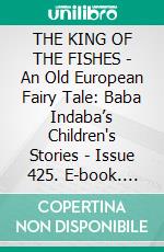 THE KING OF THE FISHES - An Old European Fairy Tale: Baba Indaba’s Children's Stories - Issue 425. E-book. Formato EPUB ebook di Anon E. Mouse