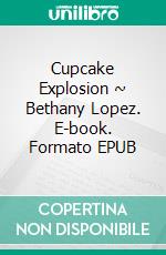 Cupcake Explosion ~ Bethany Lopez. E-book. Formato EPUB ebook