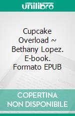 Cupcake Overload ~ Bethany Lopez. E-book. Formato EPUB ebook