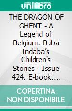 THE DRAGON OF GHENT - A Legend of Belgium: Baba Indaba’s Children's Stories - Issue 424. E-book. Formato PDF ebook di Anon E. Mouse