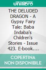 THE DELUDED DRAGON - A Gypsy Fairy Tale: Baba Indaba’s Children's Stories - Issue 423. E-book. Formato EPUB ebook di Anon E. Mouse