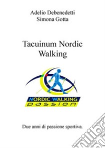 Tacuinum Nordic Walking Volume IDue anni di passione sportiva. E-book. Formato PDF ebook di Adelio Debenedetti - Simona Gotta