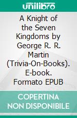 A Knight of the Seven Kingdoms by George R. R. Martin (Trivia-On-Books). E-book. Formato EPUB ebook di Trivion Books