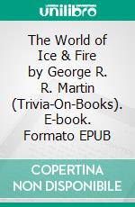 The World of Ice & Fire by George R. R. Martin (Trivia-On-Books). E-book. Formato EPUB ebook di Trivion Books