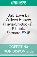 Ugly Love by Colleen Hoover (Trivia-On-Books). E-book. Formato EPUB ebook di Trivion Books