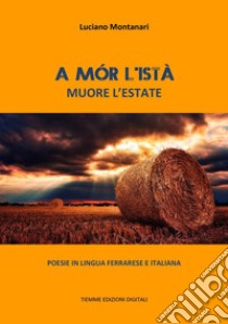 A mór l’istà. Muore l'estatePoesie in lingua ferrarese e italiana. E-book. Formato Mobipocket ebook di Luciano Montanari