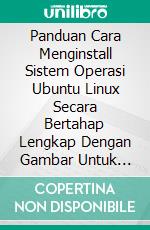 Panduan Cara Menginstall Sistem Operasi Ubuntu Linux Secara Bertahap Lengkap Dengan Gambar Untuk Pemula. E-book. Formato PDF ebook di Muhammad Vandestra