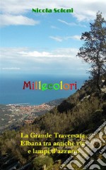 MillecoloriLa Grande Traversata Elbana tra antiche vie e lampi d&apos;azzurro. E-book. Formato EPUB ebook