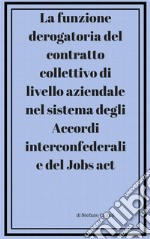 La funzione derogatoria del contratto collettivodi livello aziendale  nel sistema degli Accordi interconfederali  e del Jobs act . E-book. Formato PDF