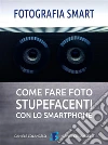 Fotografia smart: Come fare foto stupefacenti con lo smartphone. E-book. Formato EPUB ebook di Daniele Colangelo